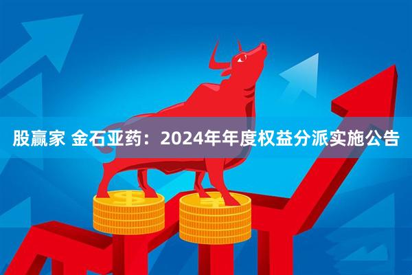 股赢家 金石亚药：2024年年度权益分派实施公告