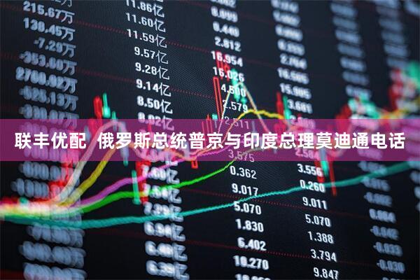 联丰优配  俄罗斯总统普京与印度总理莫迪通电话