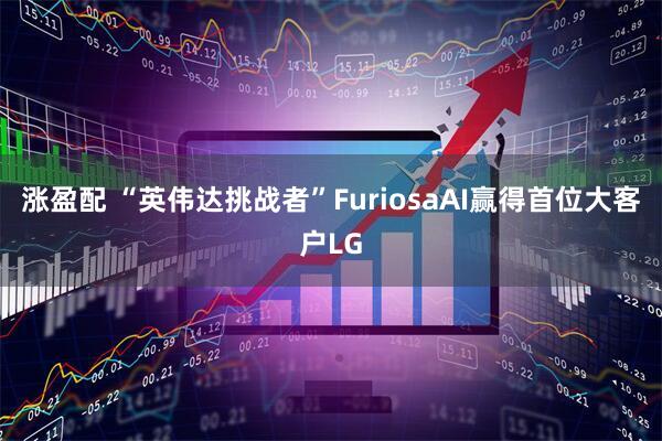 涨盈配 “英伟达挑战者”FuriosaAI赢得首位大客户LG