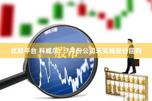 优股平台 科威尔：7月份公司未实施股份回购