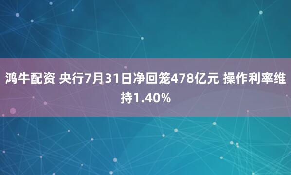 鸿牛配资 央行7月31日净回笼478亿元 操作利率维持1.40%