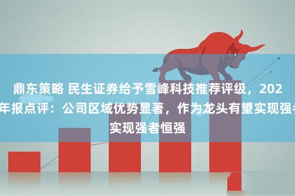 鼎东策略 民生证券给予雪峰科技推荐评级，2025年半年报点评：公司区域优势显著，作为龙头有望实现强者恒强