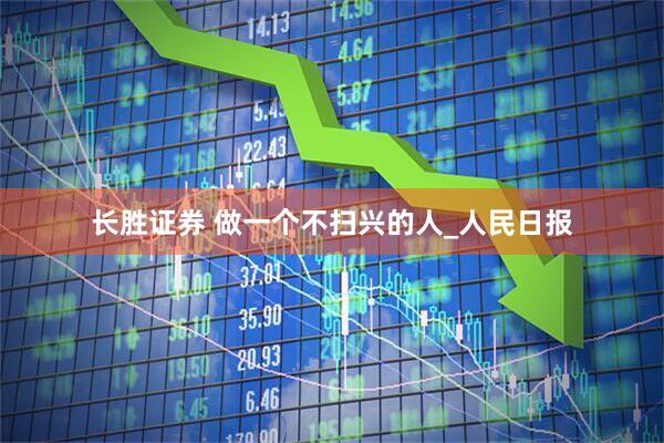 长胜证券 做一个不扫兴的人_人民日报