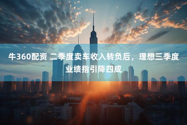 牛360配资 二季度卖车收入转负后，理想三季度业绩指引降四成