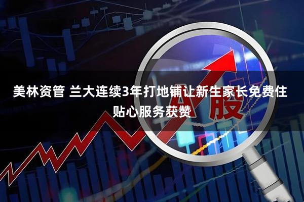 美林资管 兰大连续3年打地铺让新生家长免费住 贴心服务获赞