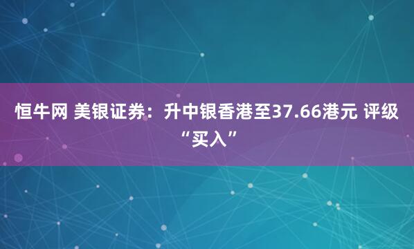 恒牛网 美银证券：升中银香港至37.66港元 评级“买入”