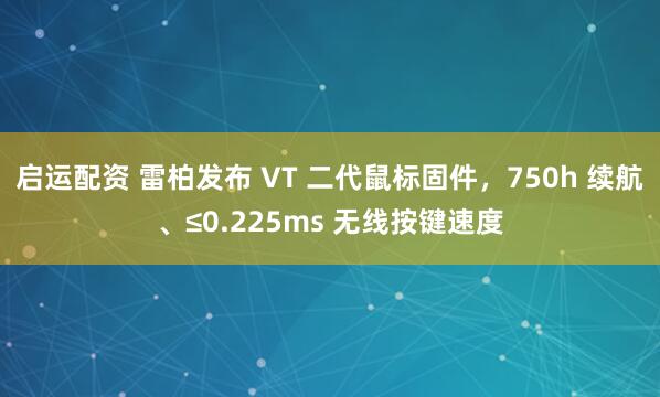 启运配资 雷柏发布 VT 二代鼠标固件，750h 续航、≤0.225ms 无线按键速度